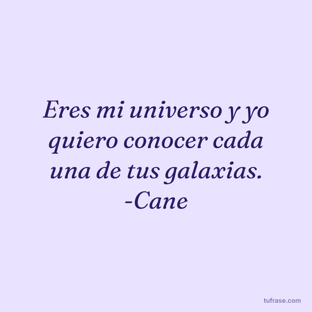 Eres mi universo y yo quiero conocer cada una de tus galaxias. -Cane