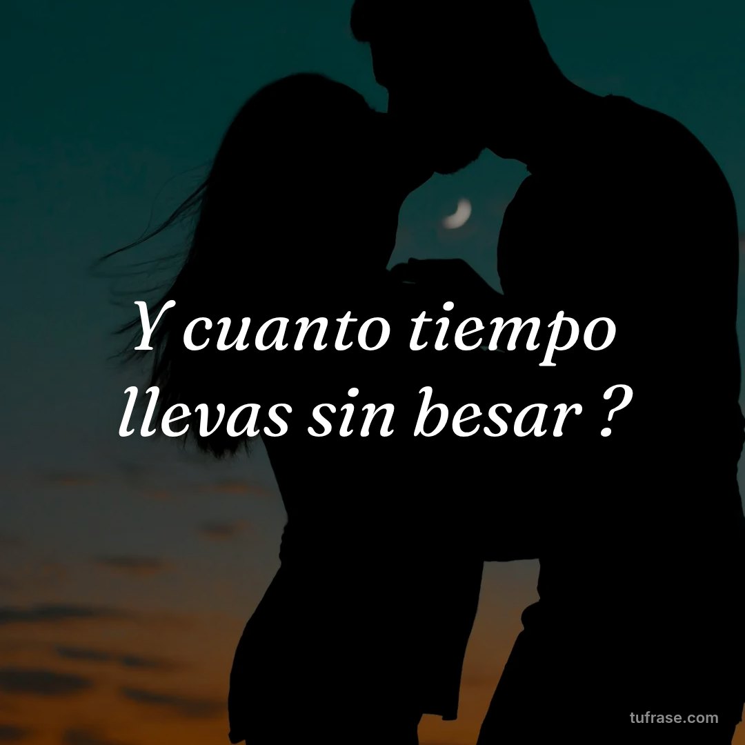 Y cuanto tiempo llevas sin besar ?