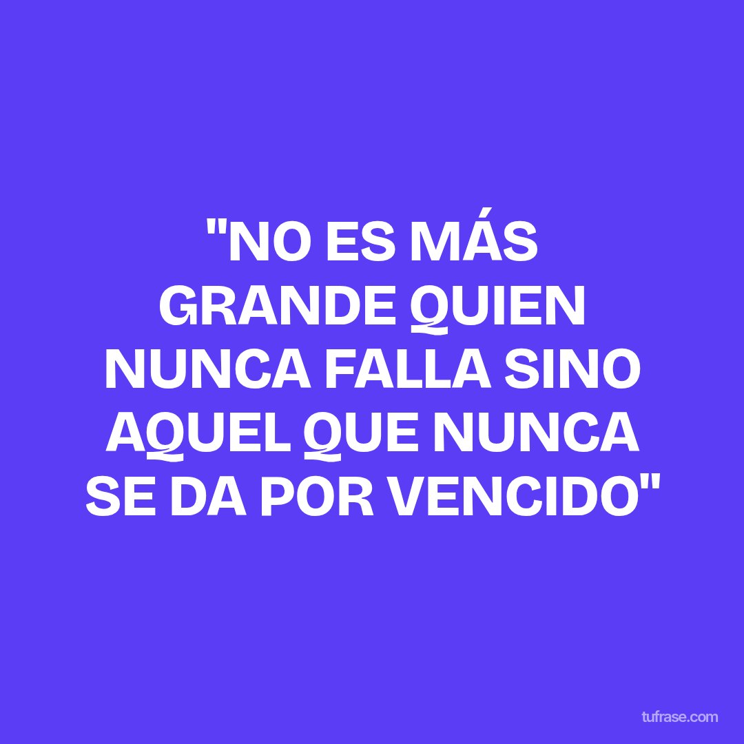 "NO ES MÁS GRANDE QUIEN NUNCA FALLA SINO AQUEL QUE NUNCA SE DA POR VENCIDO"