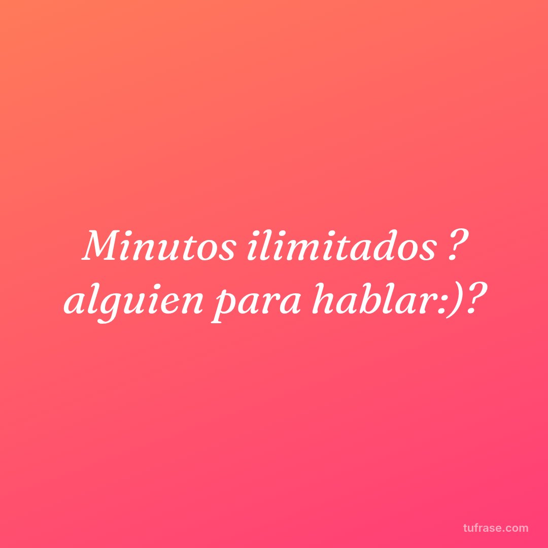 Minutos ilimitados ? alguien para hablar:)?