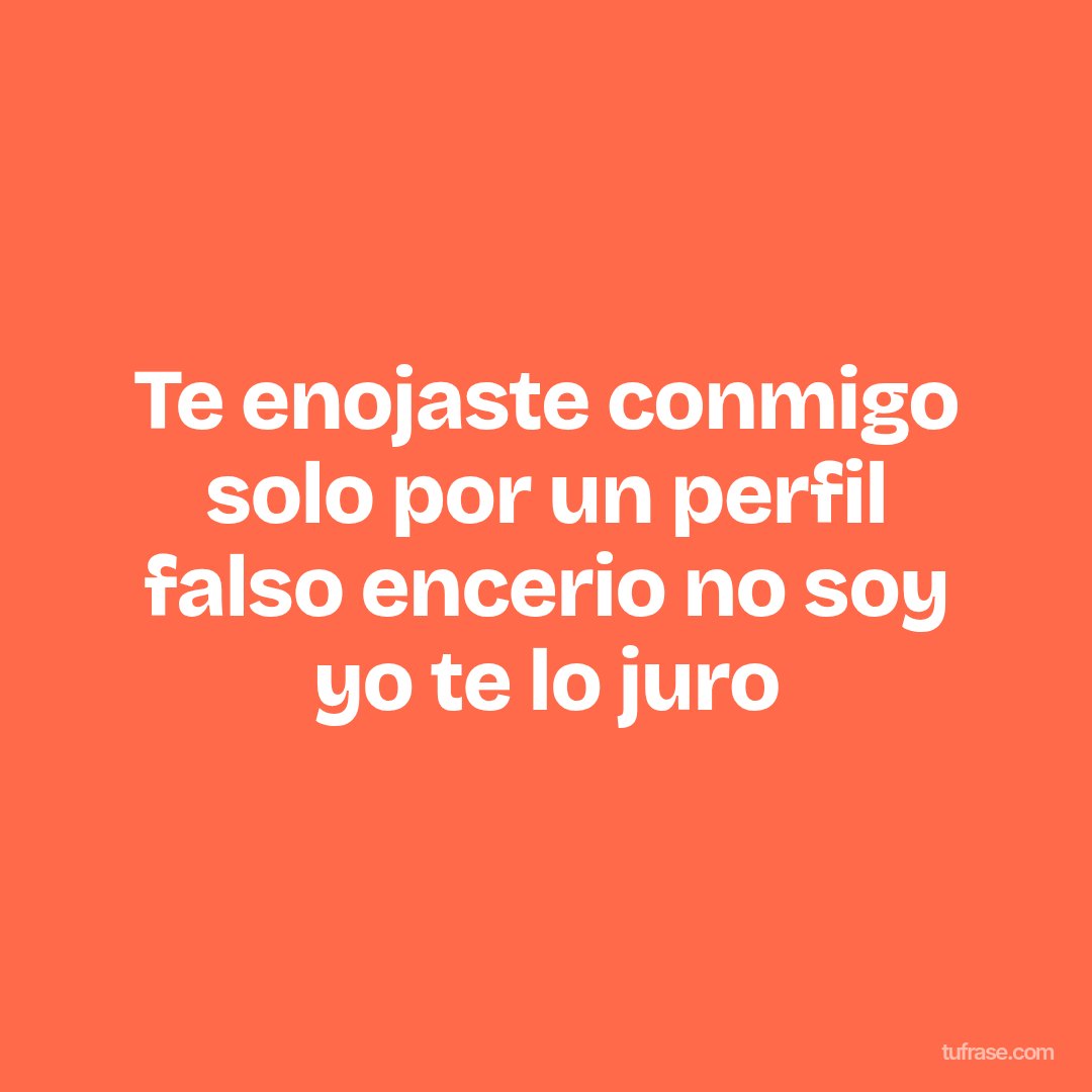 Te enojaste conmigo solo por un perfil falso encerio no soy yo te lo juro