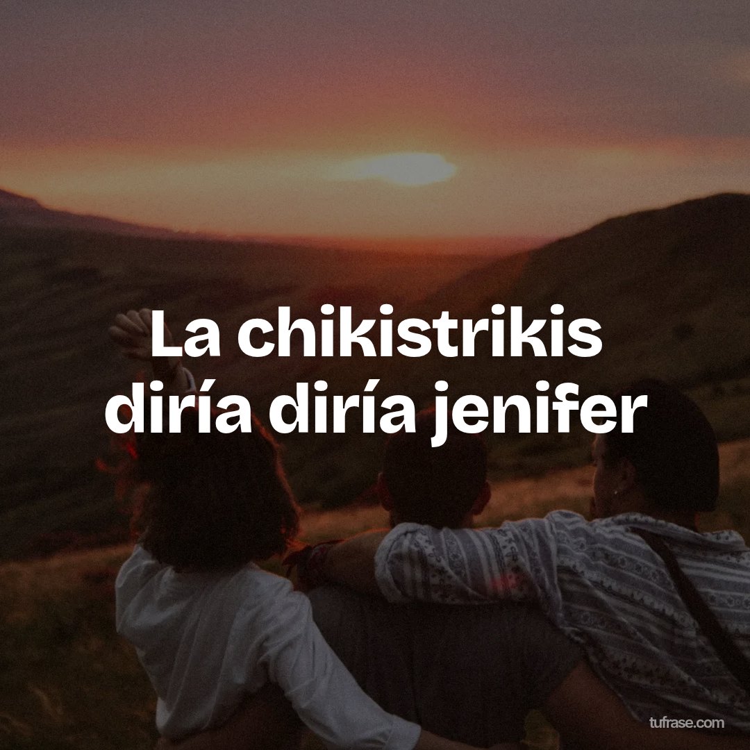 La chikistrikis diría diría jenifer