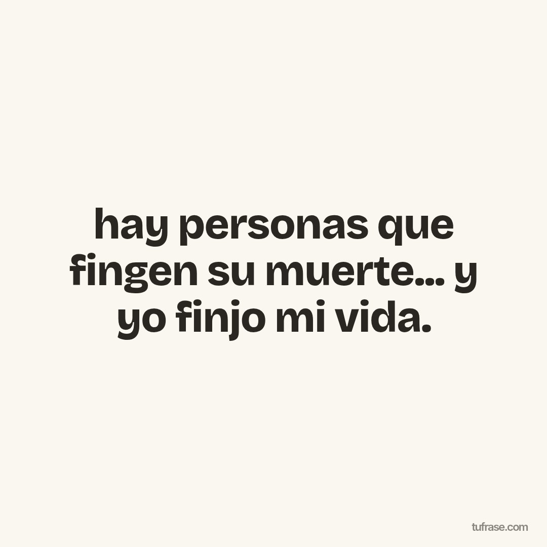 hay personas que fingen su muerte... y yo finjo mi vida.