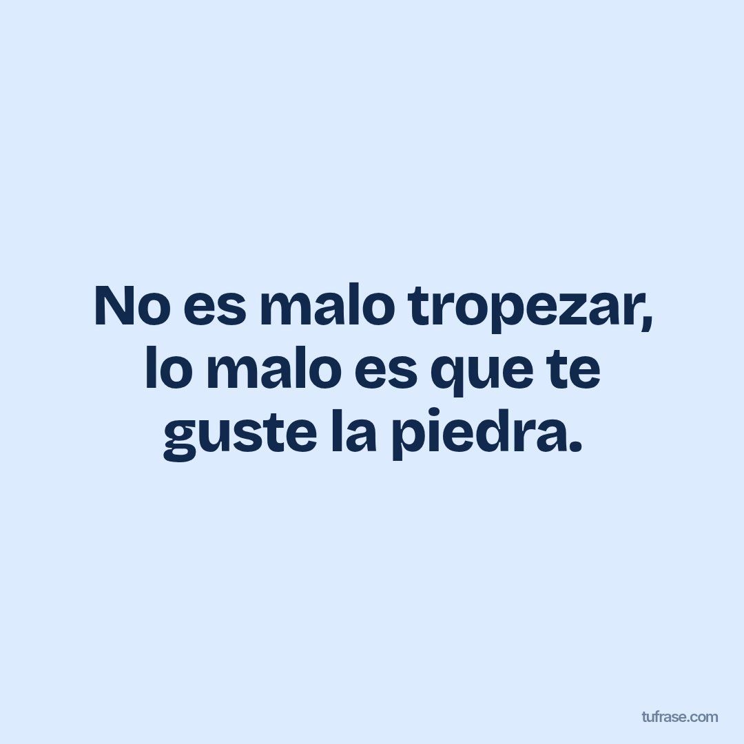 No es malo tropezar, lo malo es que te guste la piedra.