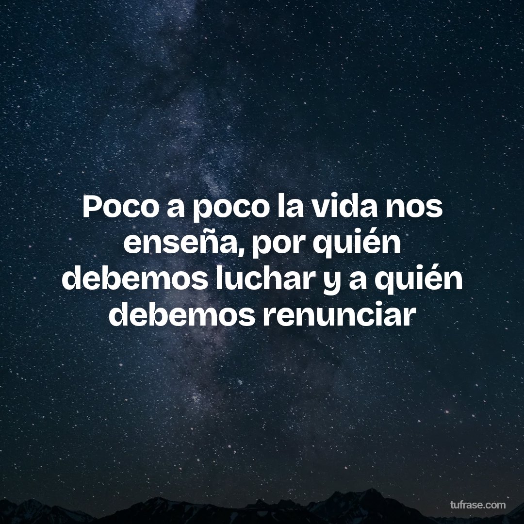 Poco a poco la vida nos enseña, por quién debemos luchar y a quién debemos renunciar