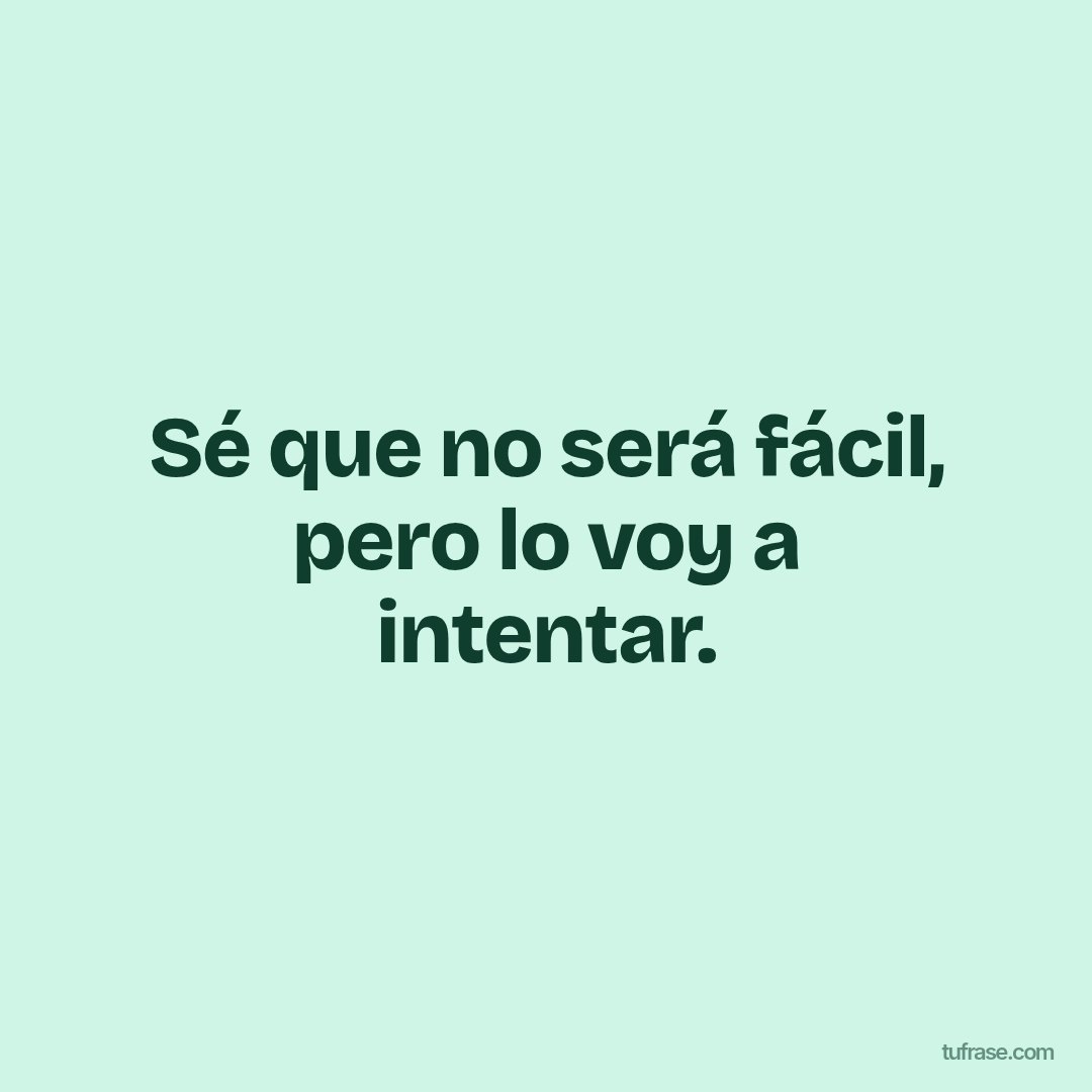 Sé que no será fácil, pero lo voy a intentar.