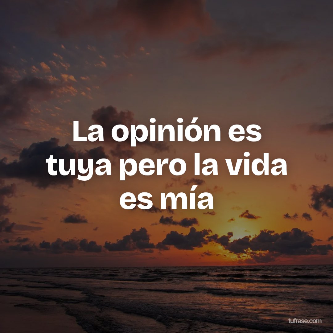 La opinión es tuya pero la vida es mía