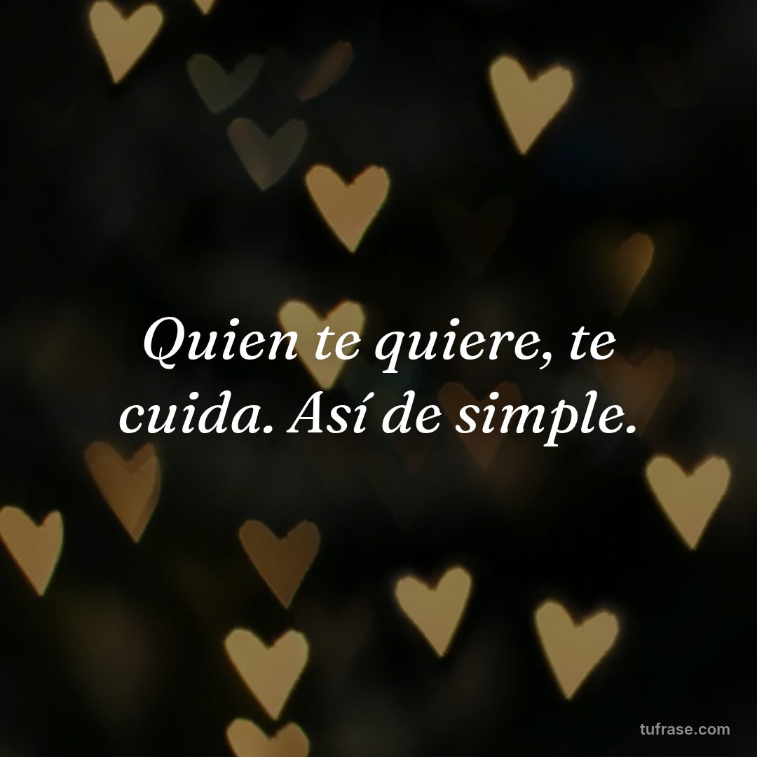 Quien te quiere, te cuida. Así de simple.