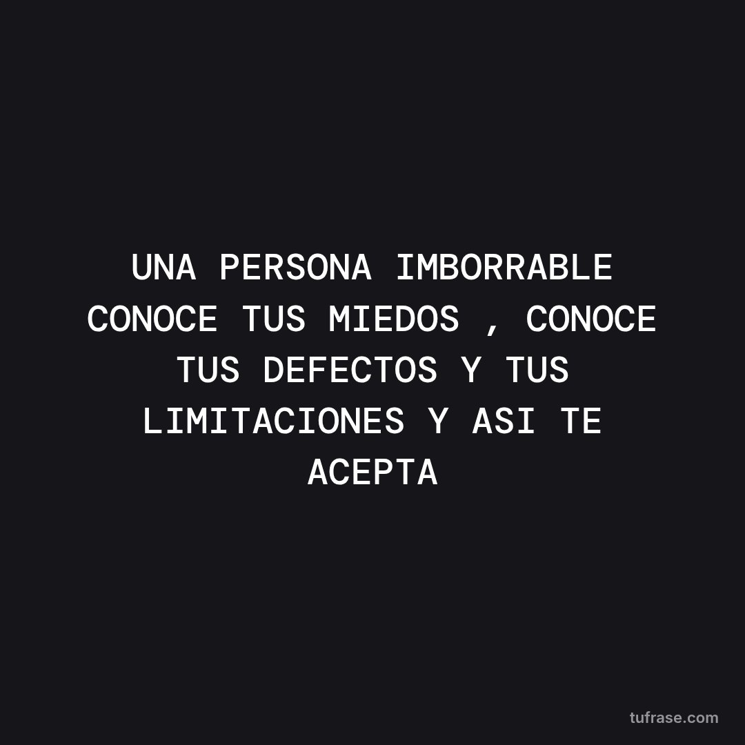 UNA PERSONA IMBORRABLE CONOCE TUS MIEDOS , CONOCE TUS DEFECTOS Y TUS LIMITACIONES Y ASI TE ACEPTA