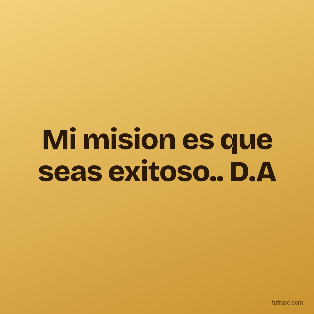 Mi mision es que seas exitoso.. D.A