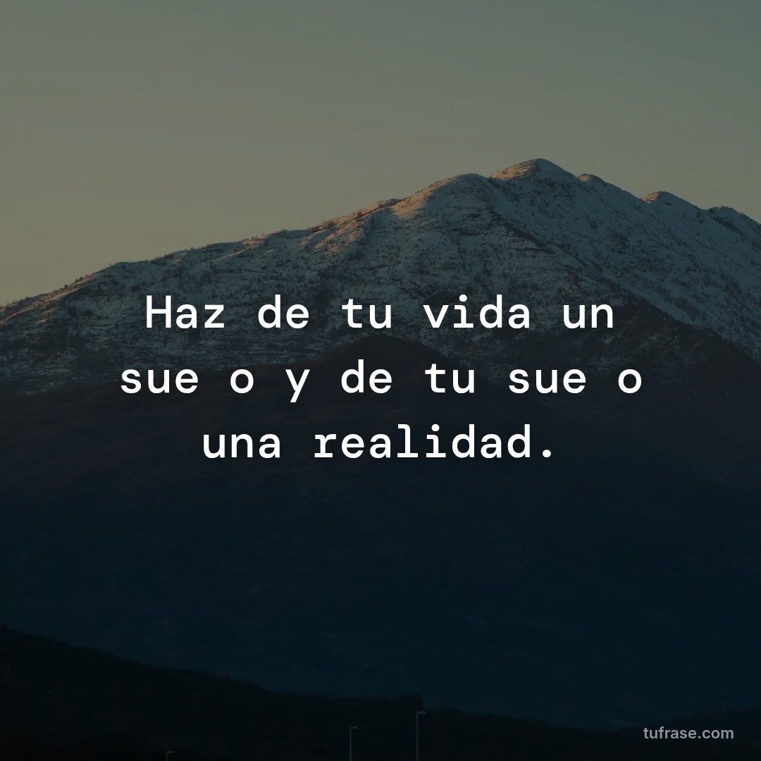 Haz de tu vida un sueño y de tu sueño una realidad.