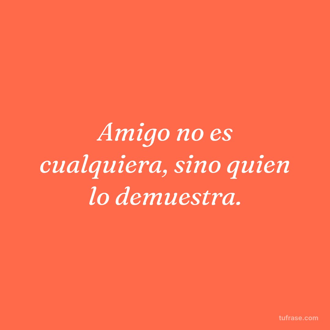 Amigo no es cualquiera, sino quien lo demuestra.