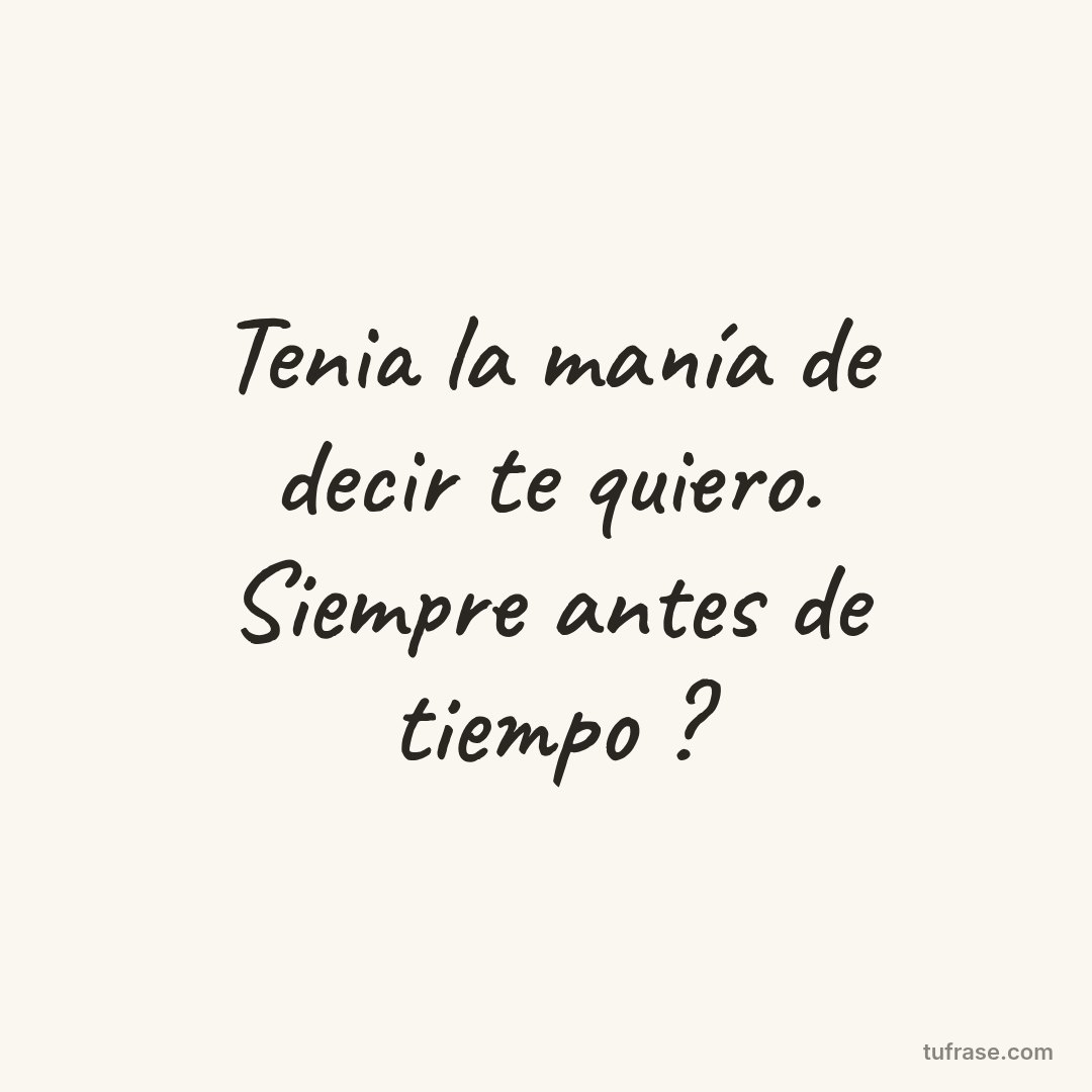 Tenia la manía de decir te quiero. Siempre antes de tiempo ?