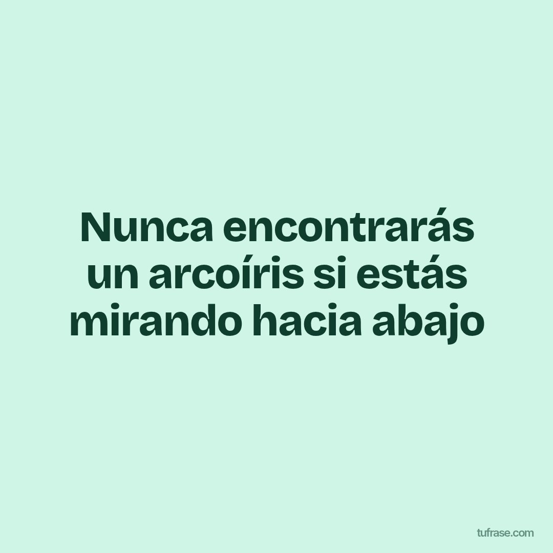 Nunca encontrarás un arcoíris si estás mirando hacia abajo