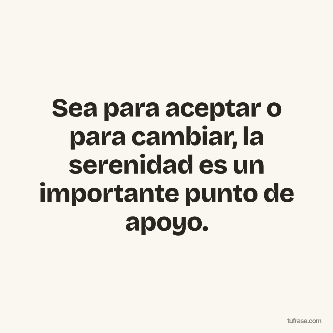 Sea para aceptar o para cambiar, la serenidad es un importante punto de apoyo.