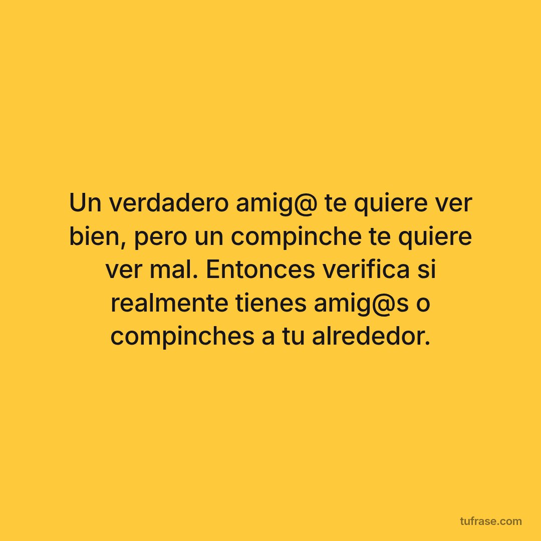 Un verdadero amig@ te quiere ver bien, pero un compinche te quiere ver mal. Entonces verifica si realmente tienes amig@s o compinches a tu alrededor.
