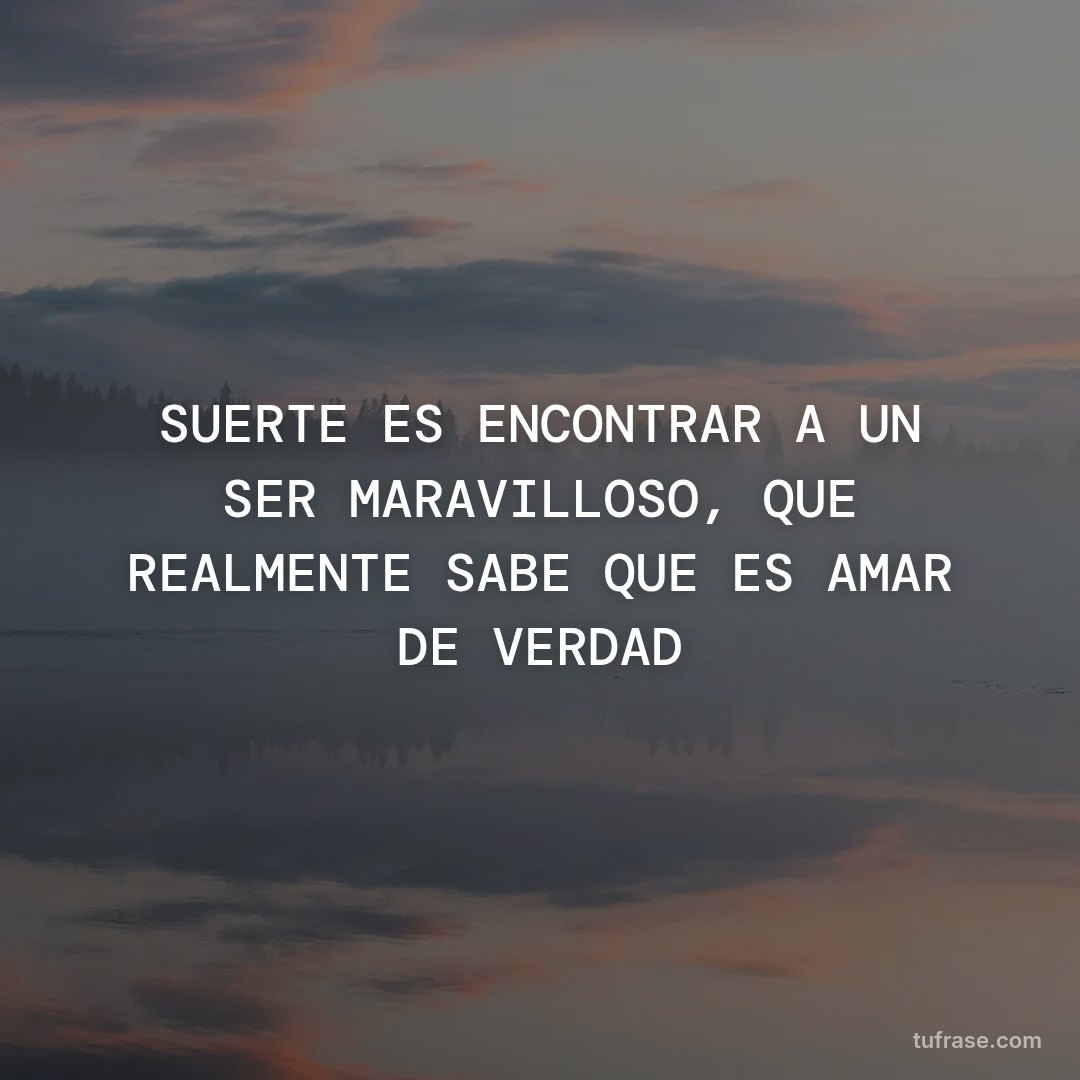 SUERTE ES ENCONTRAR A UN SER MARAVILLOSO, QUE REALMENTE SABE QUE ES AMAR DE VERDAD