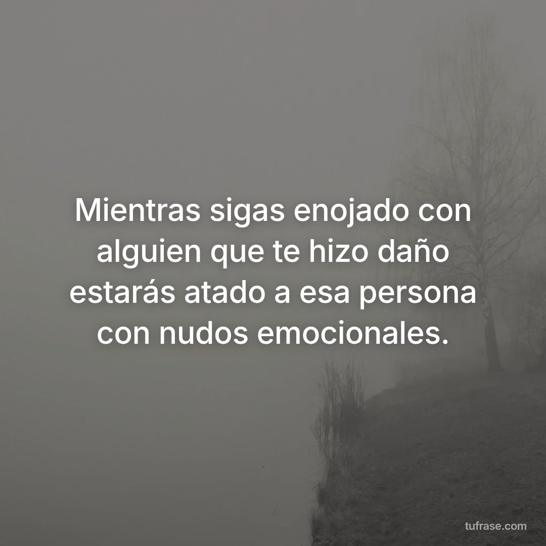 Mientras sigas enojado con alguien que te hizo daño estarás atado a esa persona con nudos emocionales.