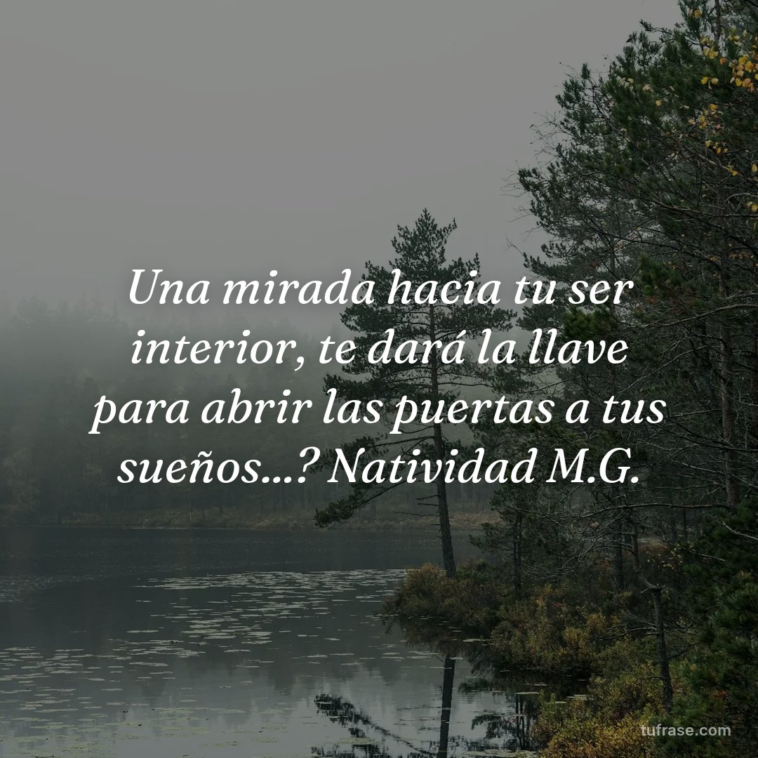 Una mirada hacia tu ser interior, te dará la llave para abrir las puertas a tus sueños...? Natividad M.G.
