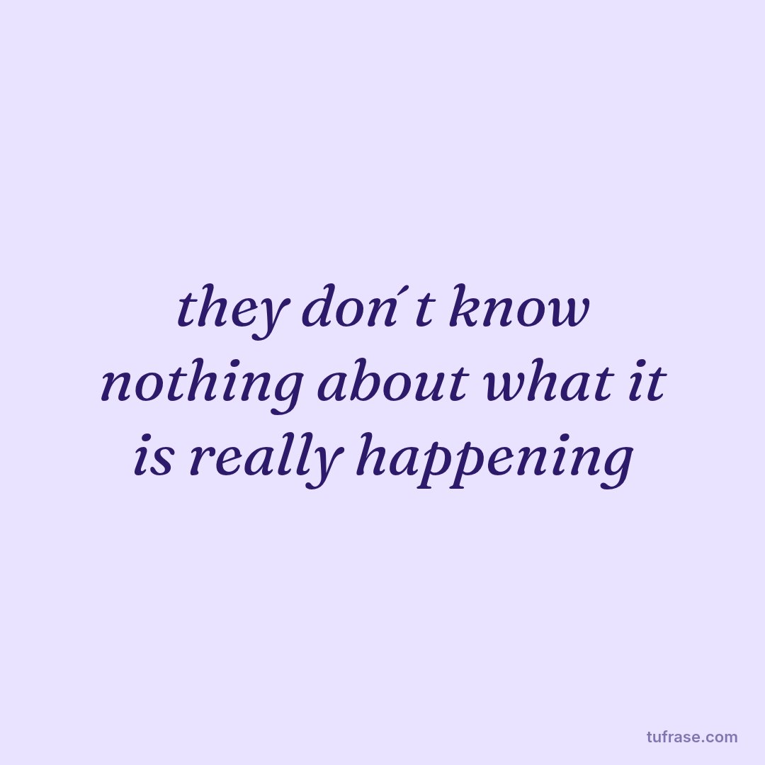 they don´t know nothing about what it is really happening