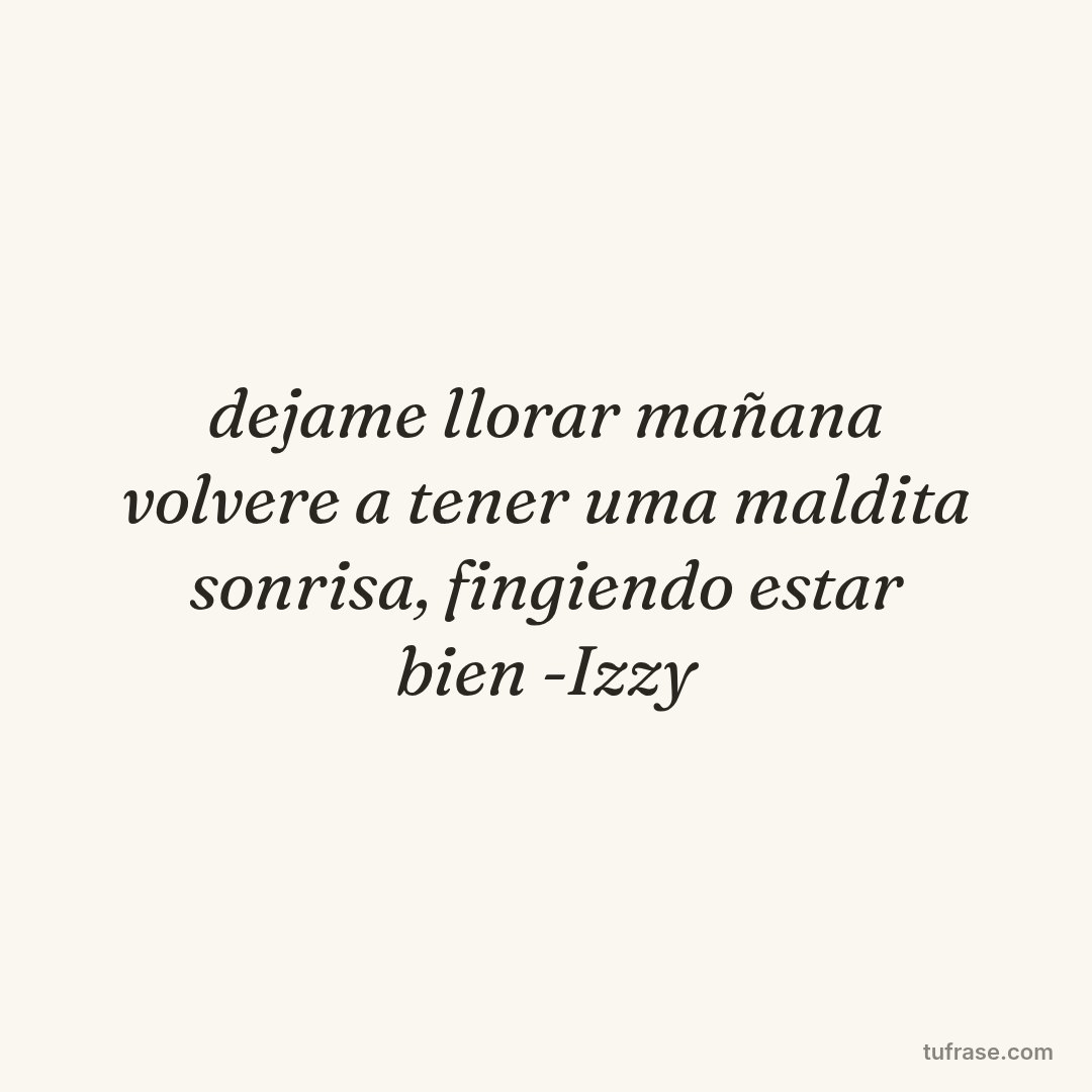 dejame llorar mañana volvere a tener uma maldita sonrisa, fingiendo estar bien -Izzy