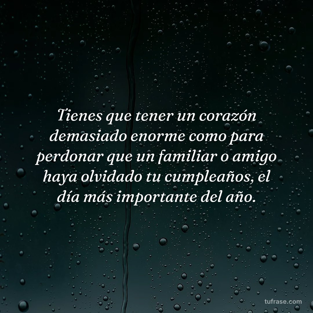 Tienes que tener un corazón demasiado enorme como para perdonar que un familiar o amigo haya olvidado tu cumpleaños, el día más importante del año.