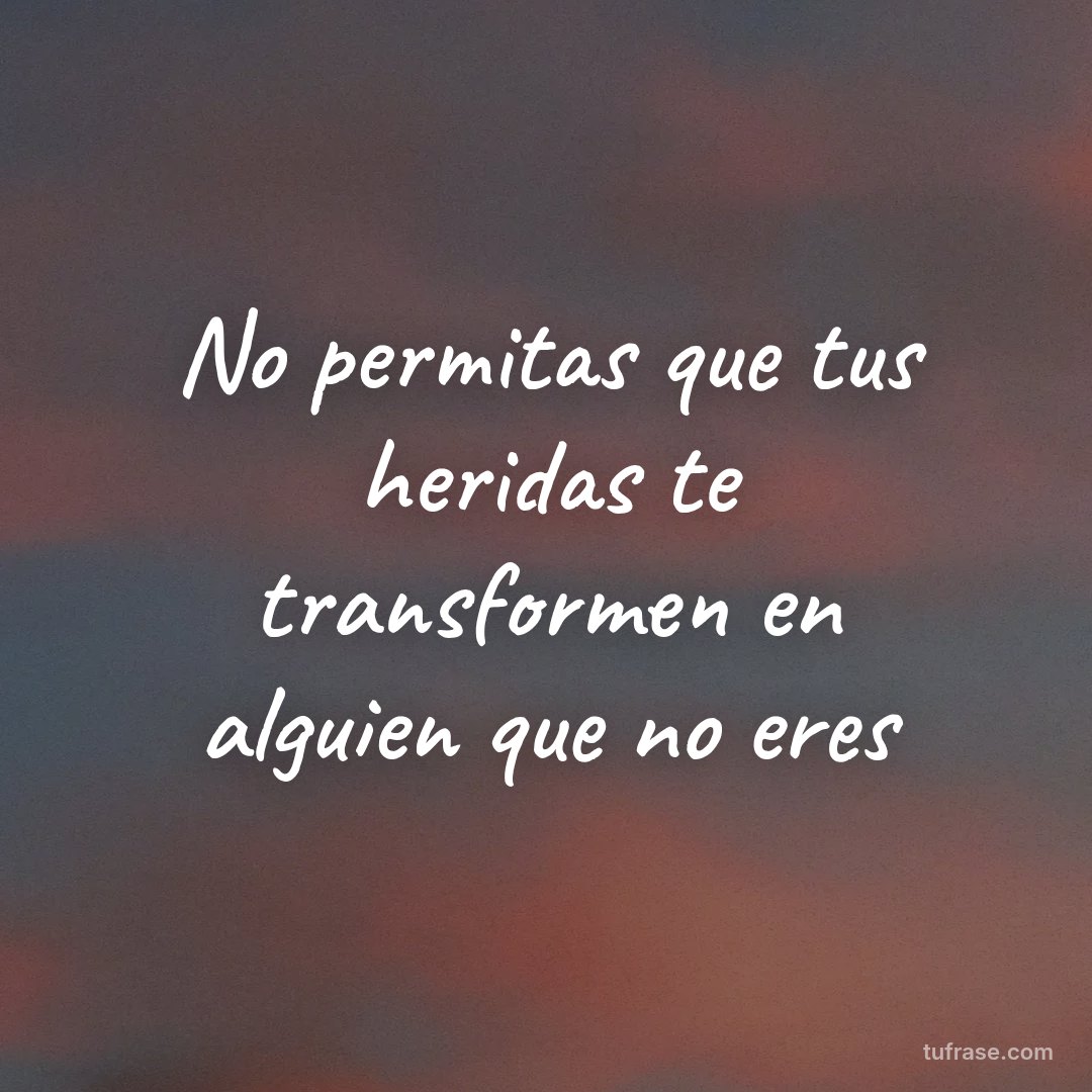No permitas que tus heridas te transformen en alguien que no eres