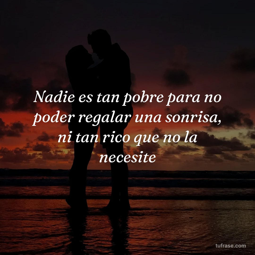 Nadie es tan pobre para no poder regalar una sonrisa, ni tan rico que no la necesite