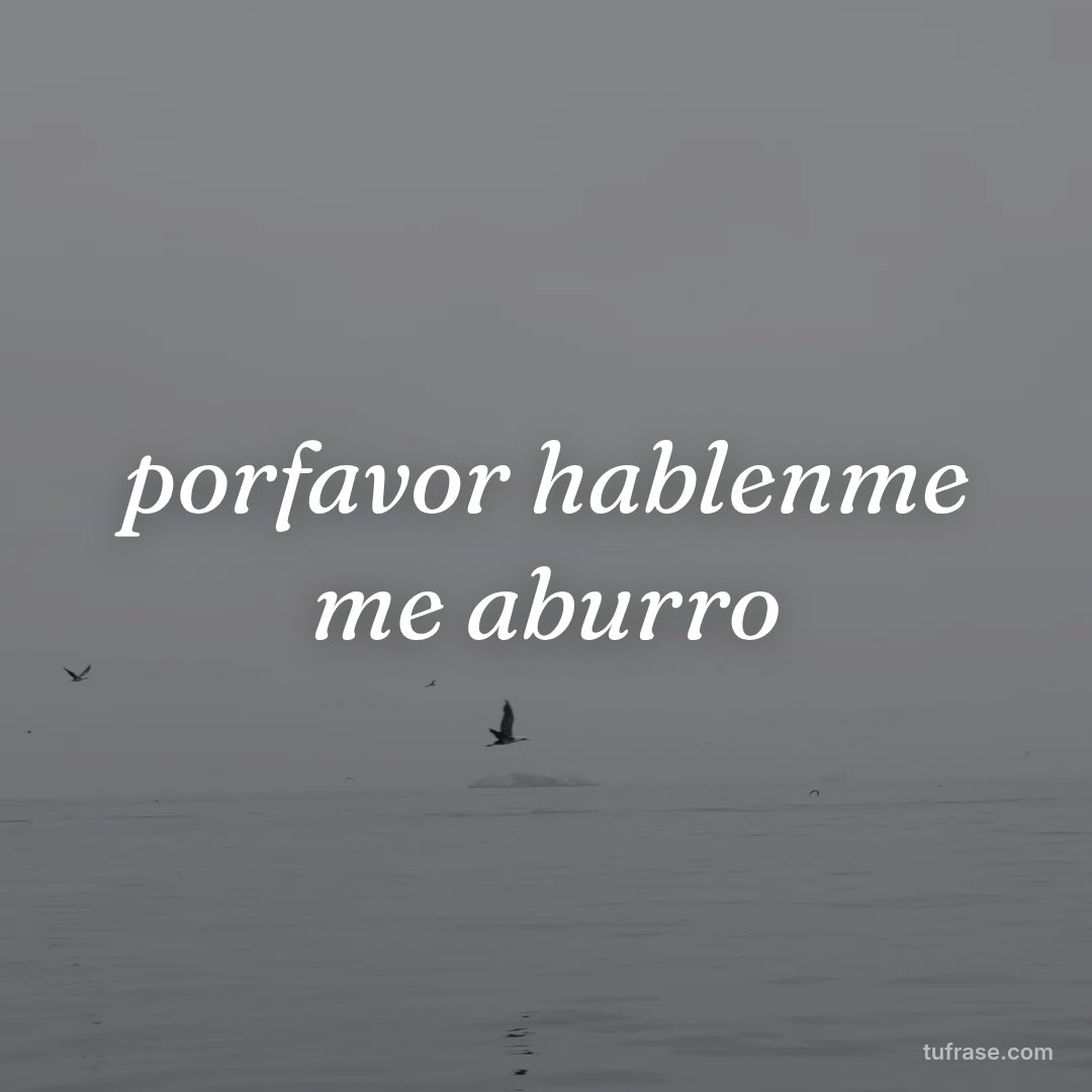 porfavor hablenme me aburro
