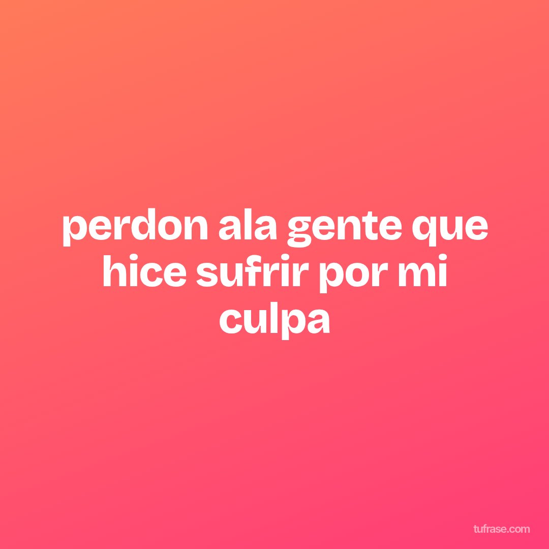 perdon ala gente que hice sufrir por mi culpa