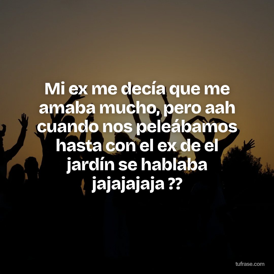 Mi ex me decía que me amaba mucho, pero aah cuando nos peleábamos hasta con el ex de el jardín se hablaba jajajajaja ??