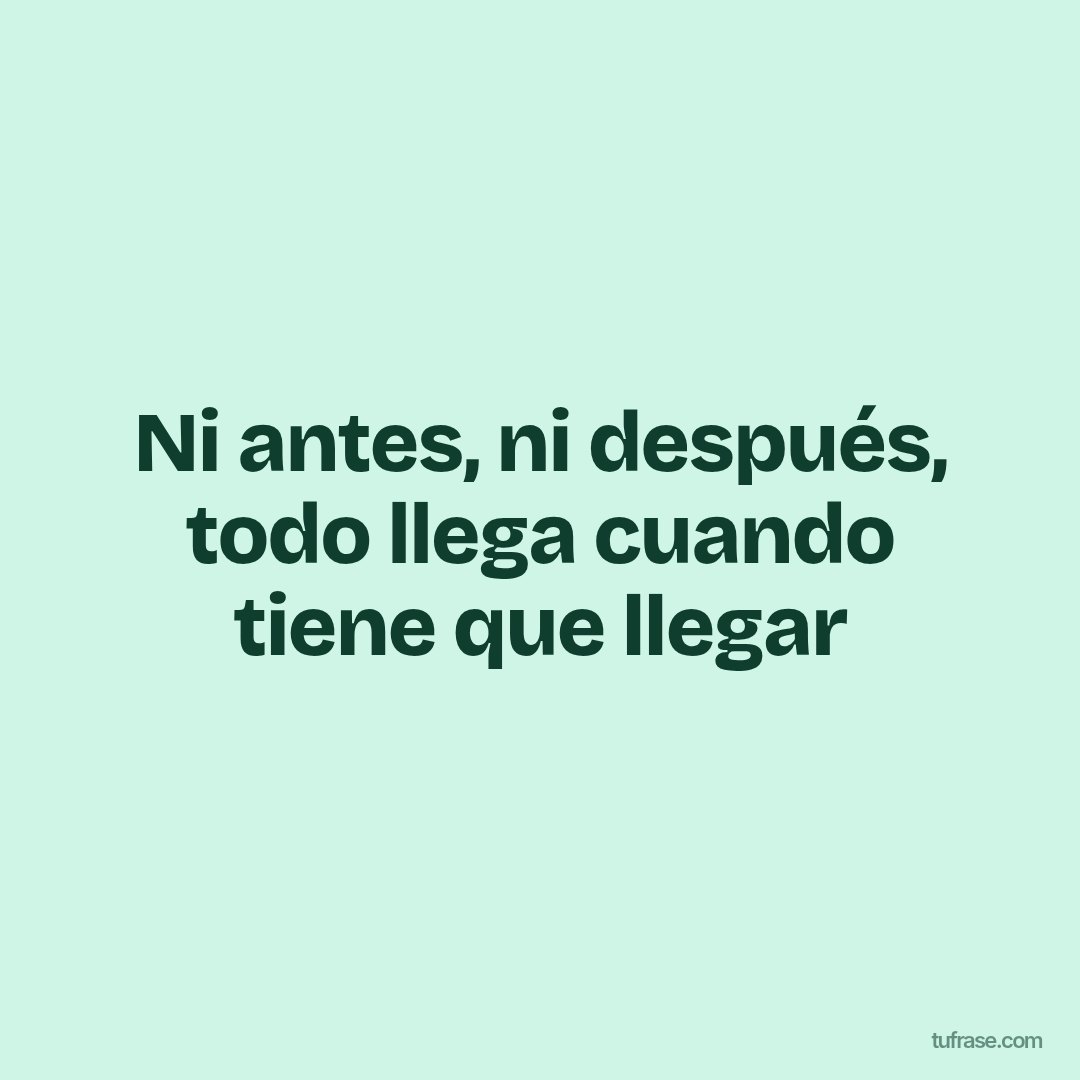 Ni antes, ni después, todo llega cuando tiene que llegar