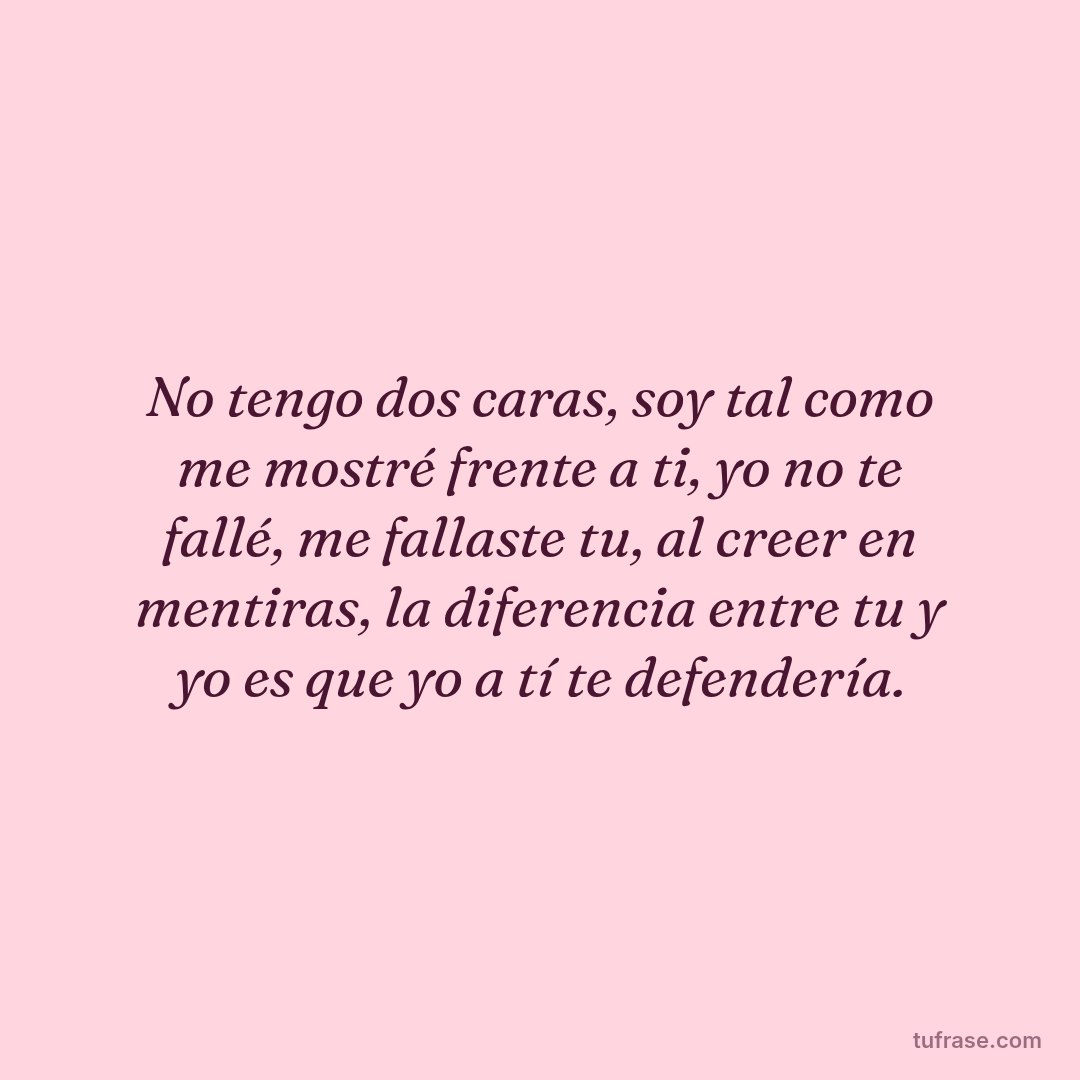 No tengo dos caras, soy tal como me mostré frente a ti, yo no te fallé, me fallaste tu, al creer en mentiras, la diferencia entre tu y yo es que yo a tí te defendería.