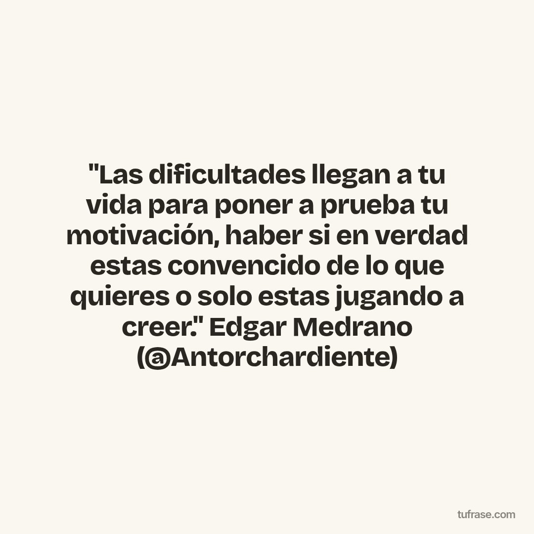 "Las dificultades llegan a tu vida para poner a prueba tu motivación, haber si en verdad estas convencido de lo que quieres o solo estas jugando a creer." Edgar Medrano (@Antorchardiente)