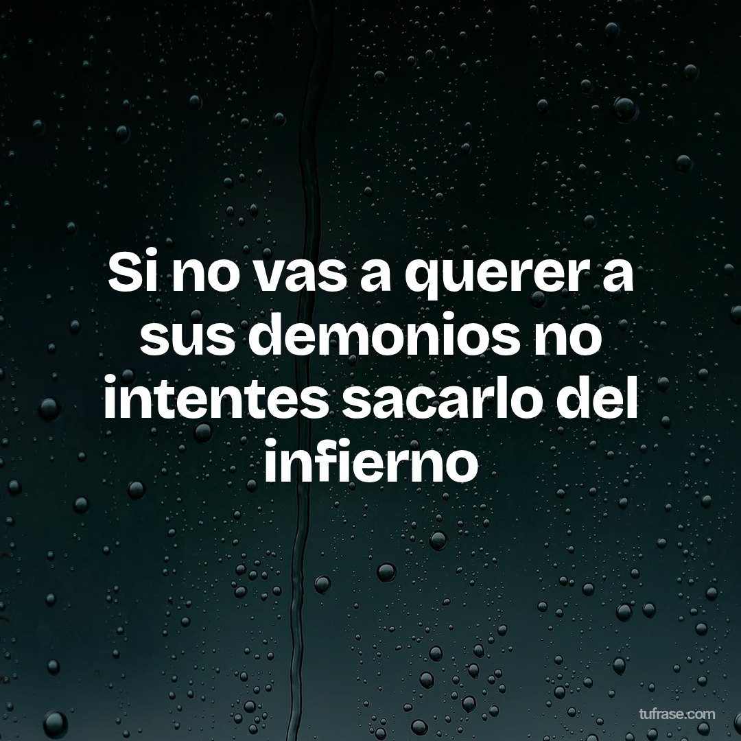 Si no vas a querer a sus demonios no intentes sacarlo del infierno