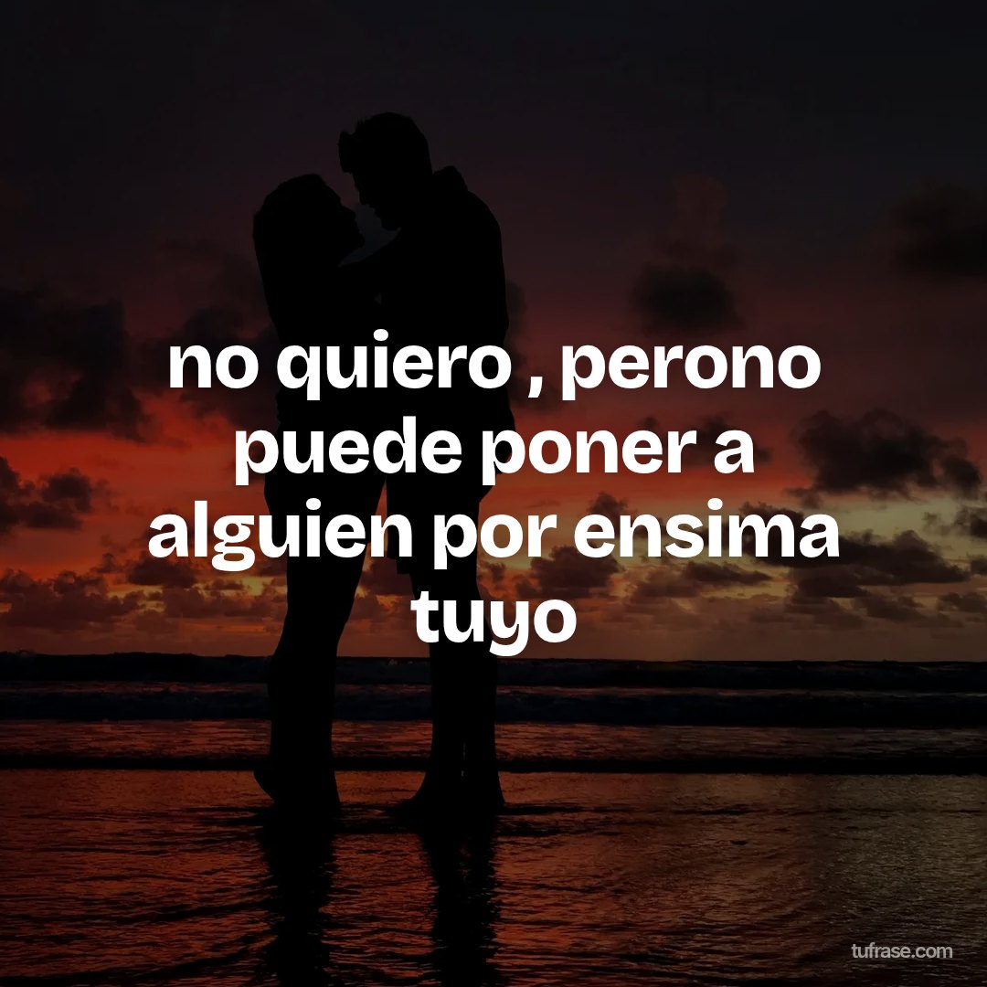 no quiero , perono puede poner a alguien por ensima tuyo