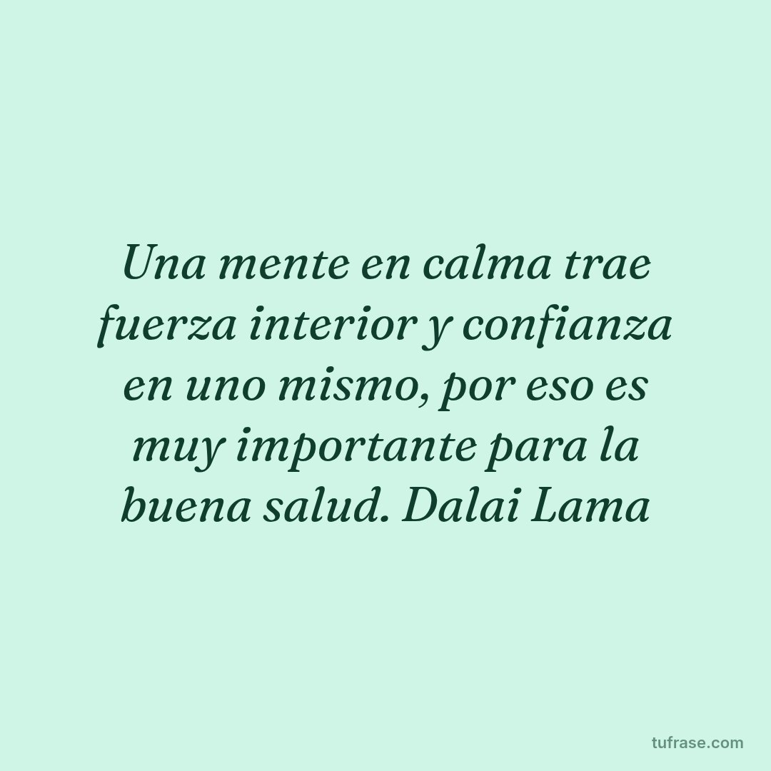 Una mente en calma trae fuerza interior y confianza en uno mismo, por eso es muy importante para la buena salud. Dalai Lama