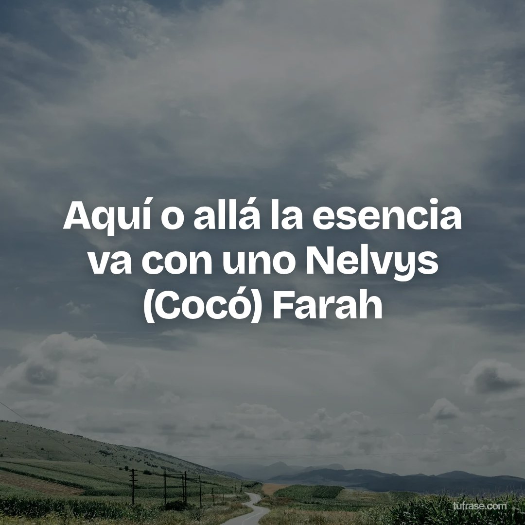 Aquí o allá la esencia va con uno Nelvys (Cocó) Farah