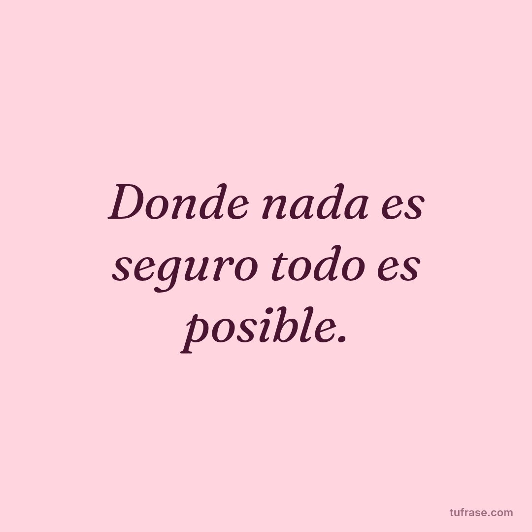 Donde nada es seguro todo es posible.