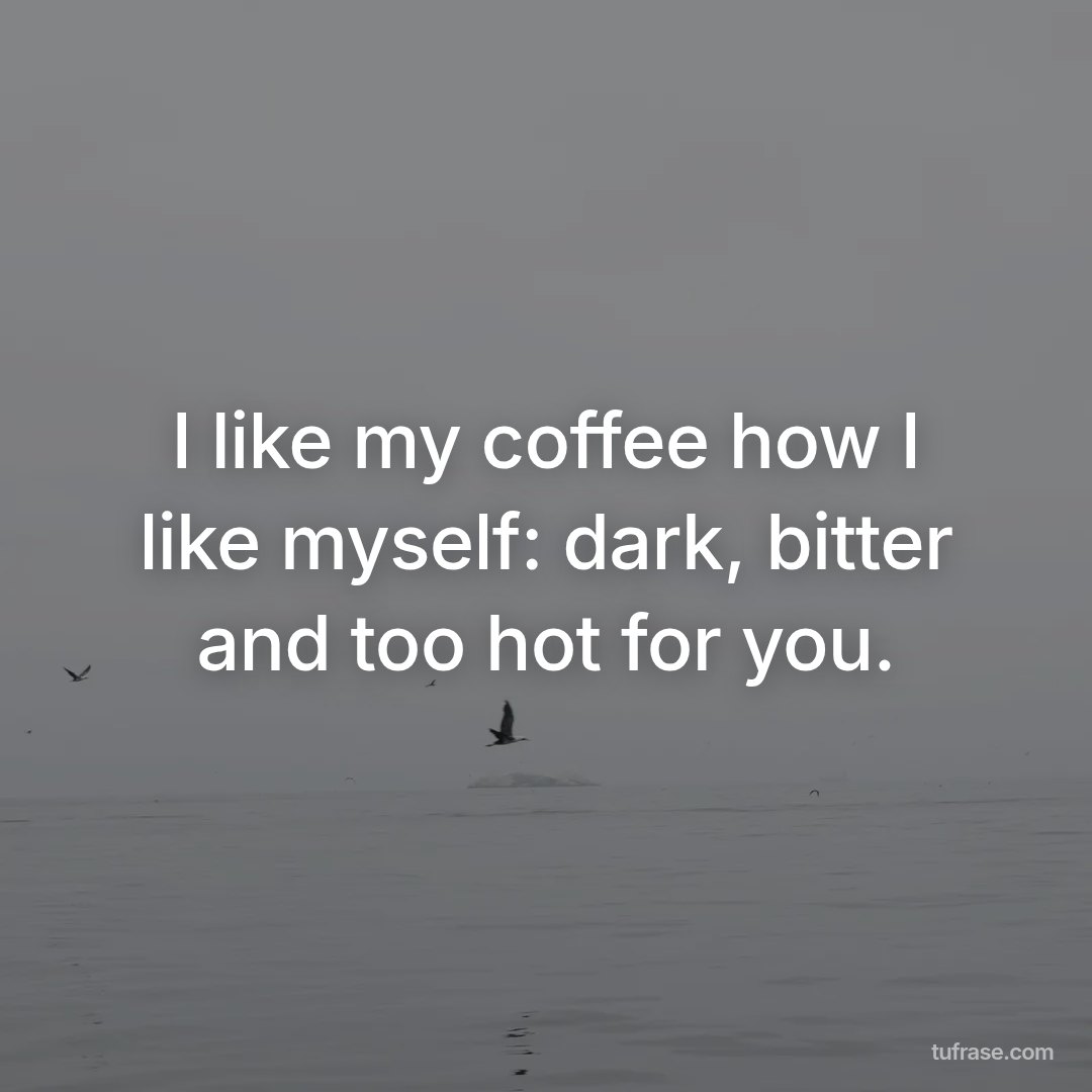 I like my coffee how I like myself: dark, bitter and too hot for you.