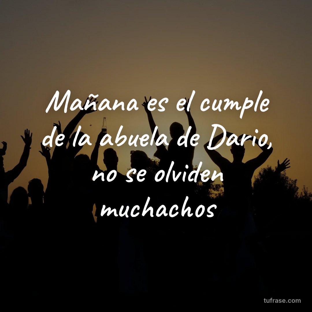 Mañana es el cumple de la abuela de Dario, no se olviden muchachos