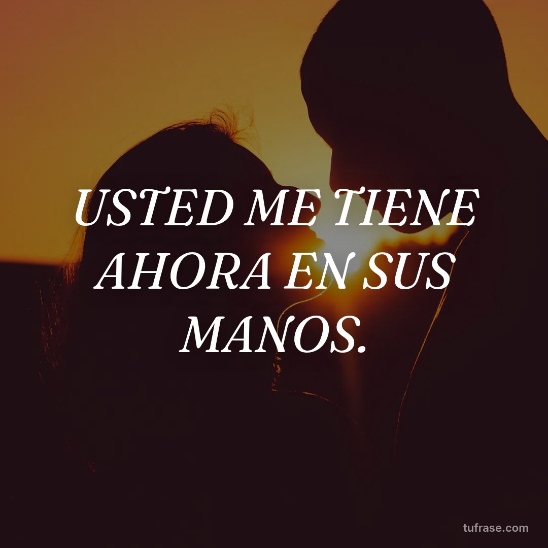 USTED ME TIENE AHORA EN SUS MANOS.