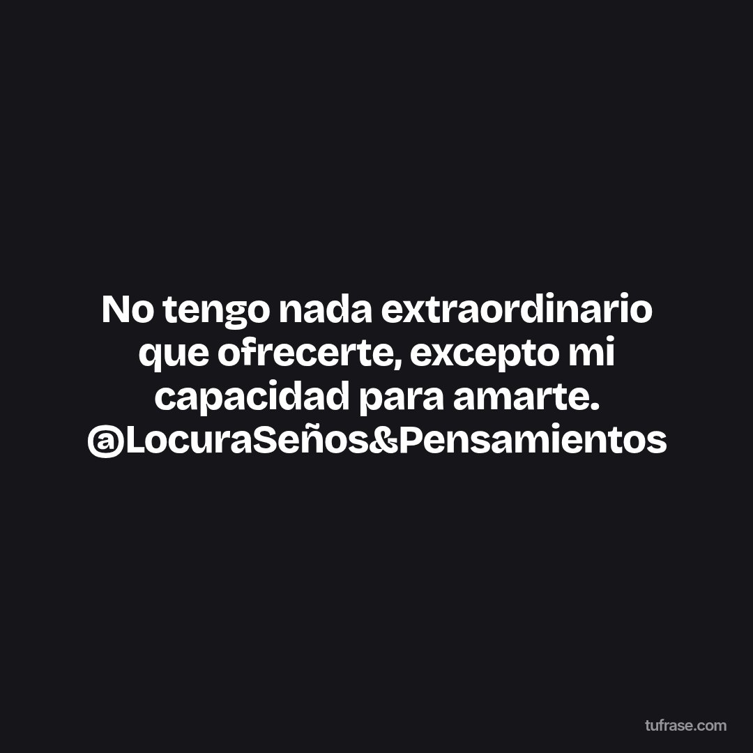 No tengo nada extraordinario que ofrecerte, excepto mi capacidad para amarte. @LocuraSeños&Pensamientos