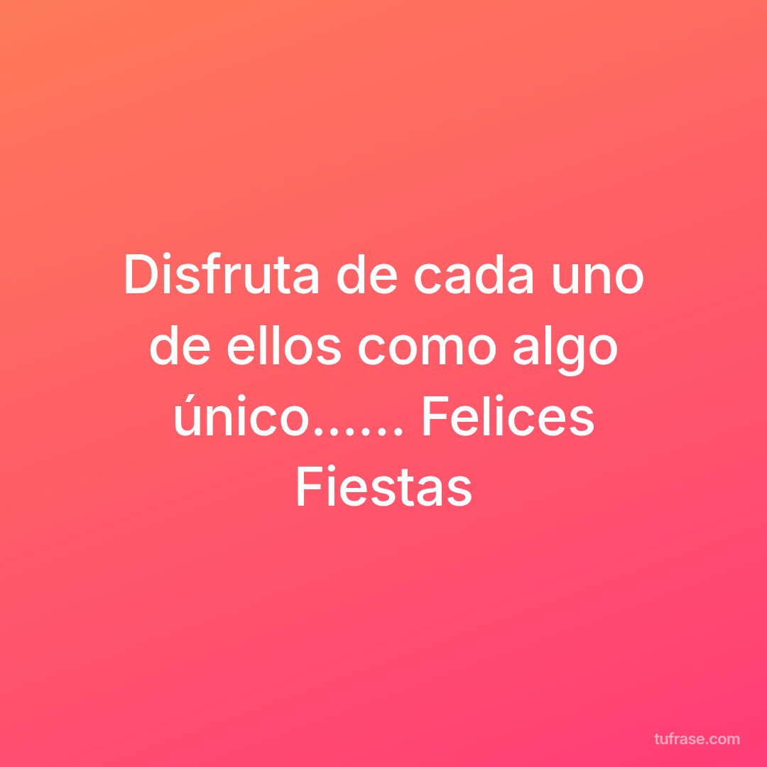 Disfruta de cada uno de ellos como algo único...… Felices Fiestas
