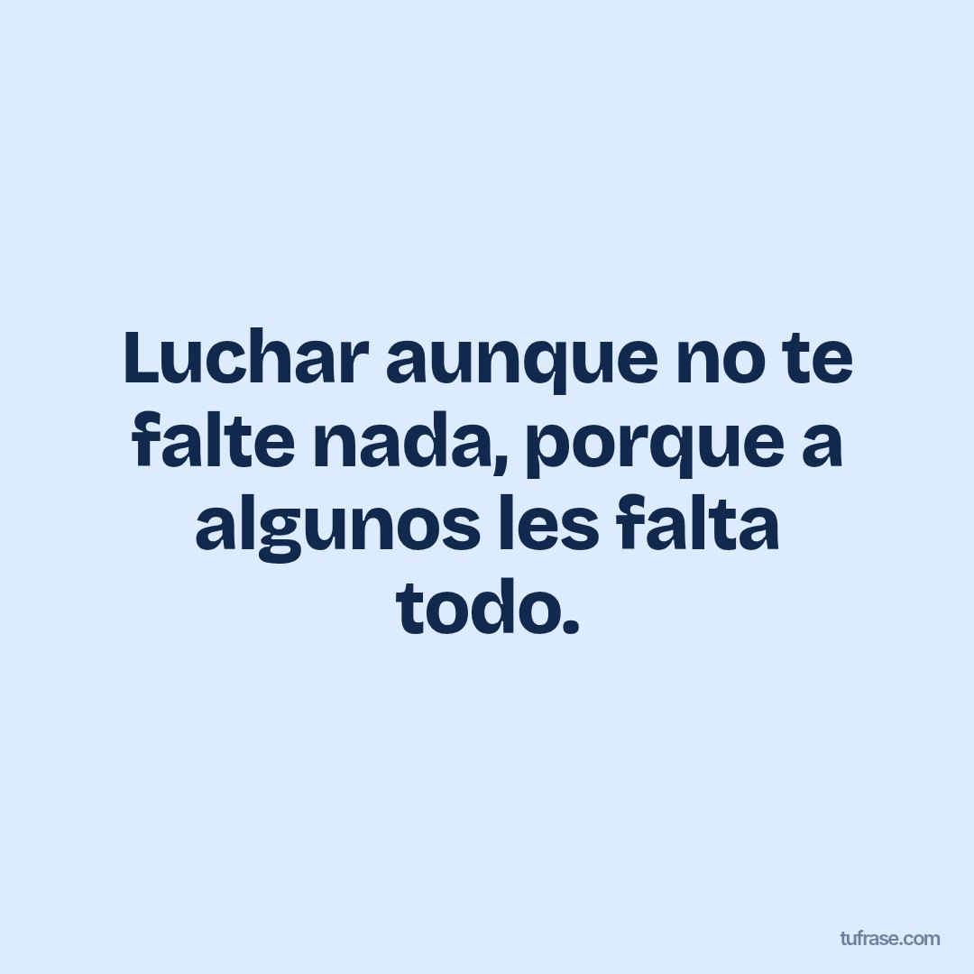 Luchar aunque no te falte nada, porque a algunos les falta todo.