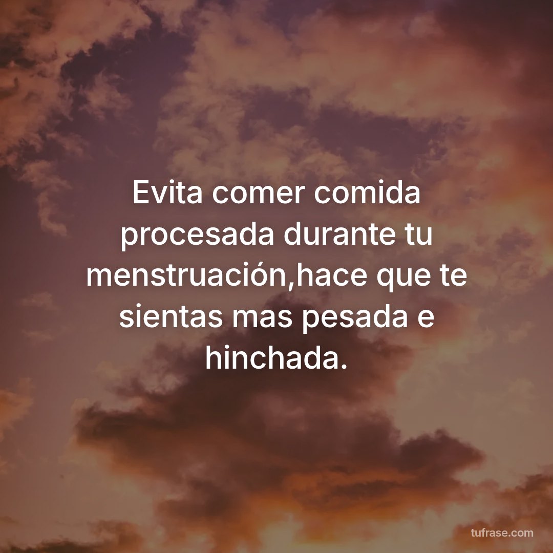 Evita comer comida procesada durante tu menstruación,hace que te sientas mas pesada e hinchada.