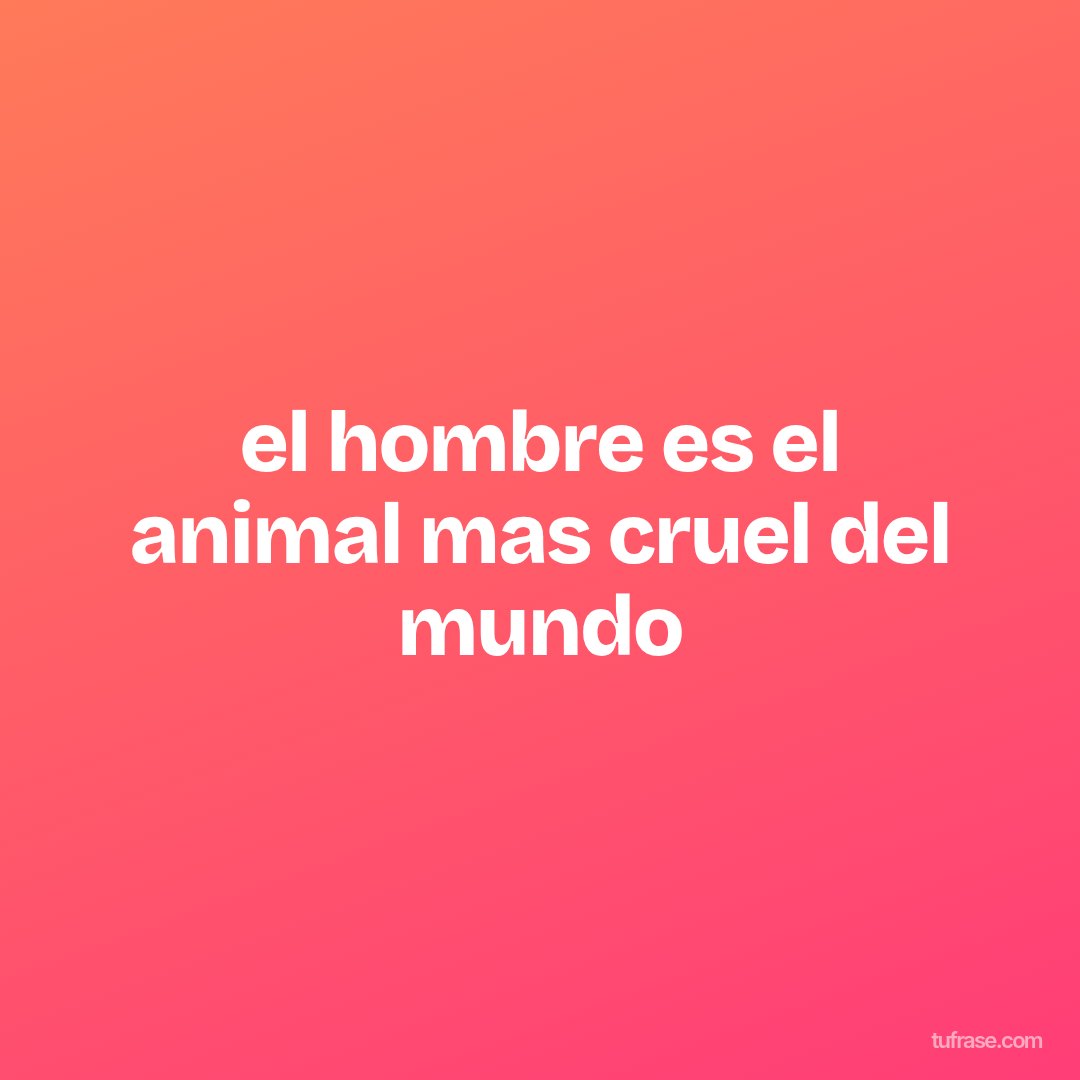 el hombre es el animal mas cruel del mundo