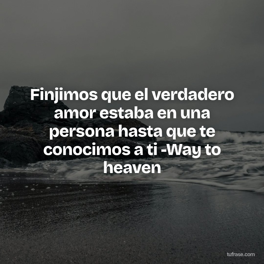 Finjimos que el verdadero amor estaba en una persona hasta que te conocimos a ti -Way to heaven