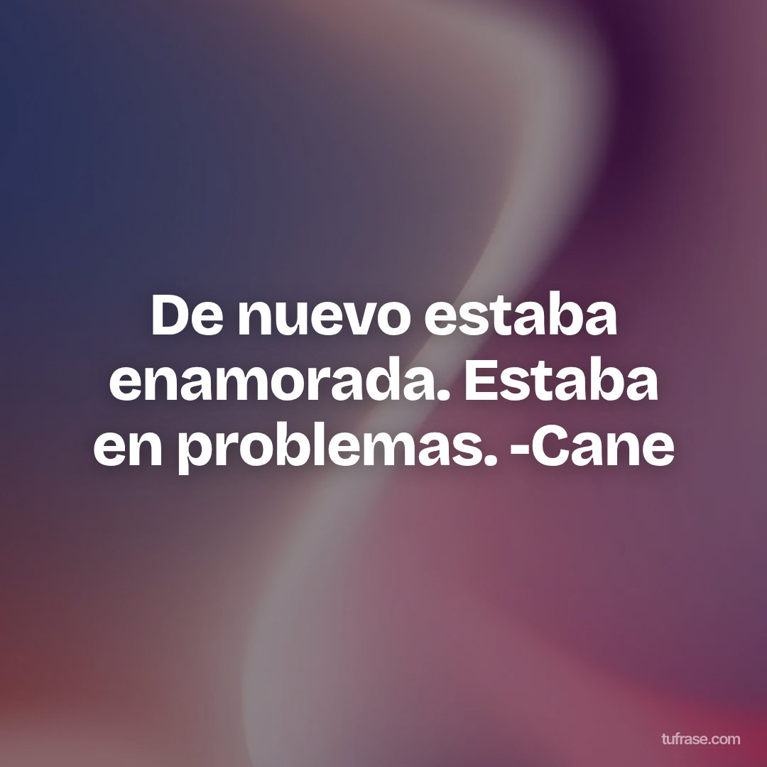 De nuevo estaba enamorada. Estaba en problemas. -Cane