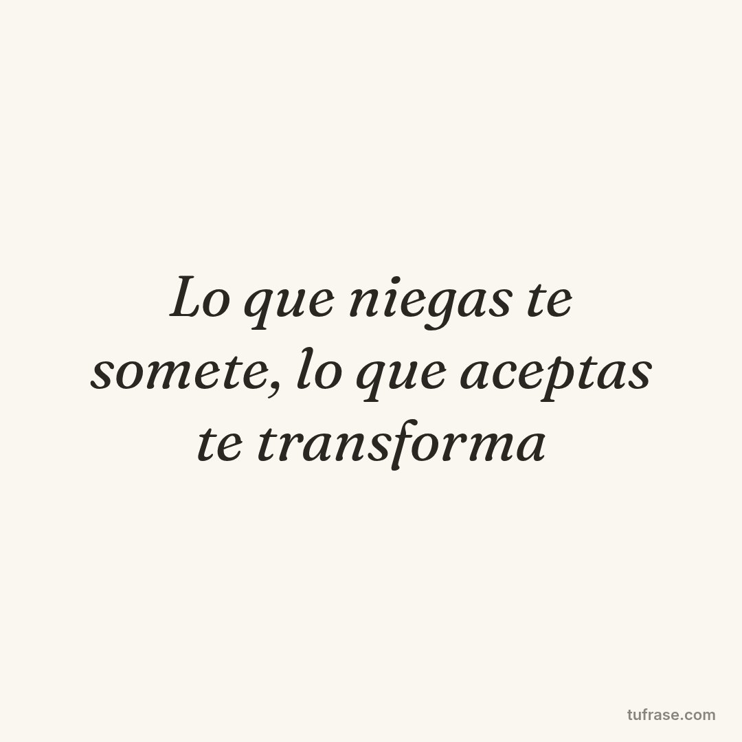 Lo que niegas te somete, lo que aceptas te transforma